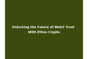 Unlocking the Future of Web3 Trust With Ethos Crypto