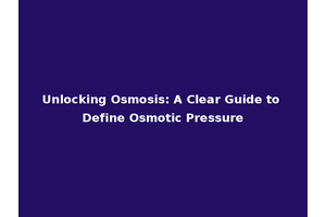 Unlocking Osmosis: A Clear Guide to Define Osmotic Pressure