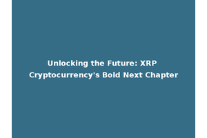 Unlocking the Future: XRP Cryptocurrency's Bold Next Chapter