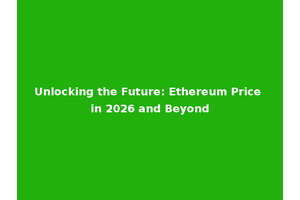 Unlocking the Future: Ethereum Price in 2026 and Beyond