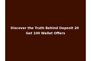Discover the Truth Behind Deposit 20 Get 100 Wallet Offers