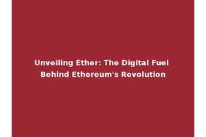 Unveiling Ether: The Digital Fuel Behind Ethereum's Revolution