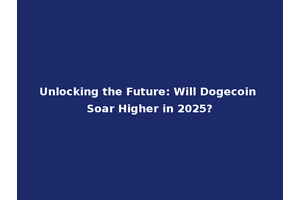 Unlocking the Future: Will Dogecoin Soar Higher in 2025?