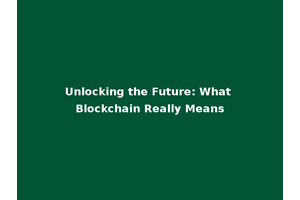 Unlocking the Future: What Blockchain Really Means