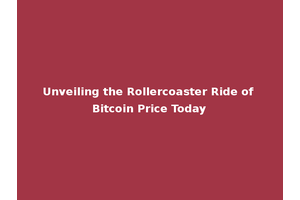 Unveiling the Rollercoaster Ride of Bitcoin Price Today