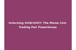 Unlocking SHIB/USDT: The Meme Coin Trading Pair Powerhouse
