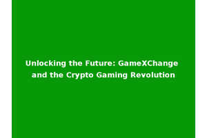 Unlocking the Future: GameXChange and the Crypto Gaming Revolution
