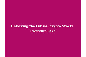 Unlocking the Future: Crypto Stocks Investors Love
