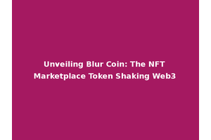 Unveiling Blur Coin: The NFT Marketplace Token Shaking Web3