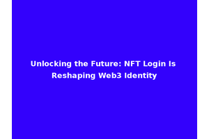Unlocking the Future: NFT Login Is Reshaping Web3 Identity