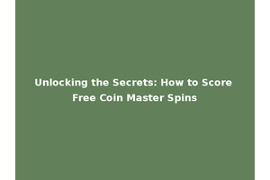 Unlocking the Secrets: How to Score Free Coin Master Spins