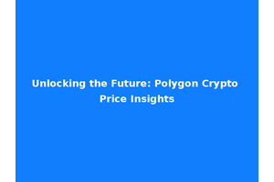 Unlocking the Future: Polygon Crypto Price Insights