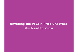 Unveiling the Pi Coin Price UK: What You Need to Know