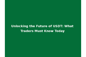 Unlocking the Future of USDT: What Traders Must Know Today