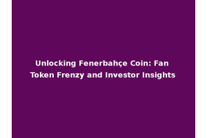 Unlocking Fenerbahçe Coin: Fan Token Frenzy and Investor Insights