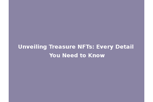 Unveiling Treasure NFTs: Every Detail You Need to Know