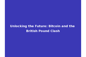 Unlocking the Future: Bitcoin and the British Pound Clash