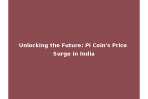 Unlocking the Future: Pi Coin's Price Surge in India