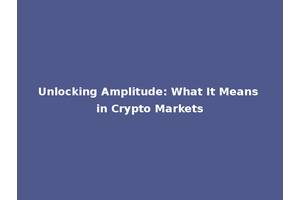 Unlocking Amplitude: What It Means in Crypto Markets