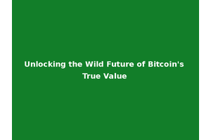 Unlocking the Wild Future of Bitcoin's True Value