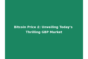 Bitcoin Price £: Unveiling Today's Thrilling GBP Market