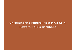 Unlocking the Future: How MKR Coin Powers DeFi's Backbone