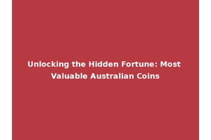 Unlocking the Hidden Fortune: Most Valuable Australian Coins