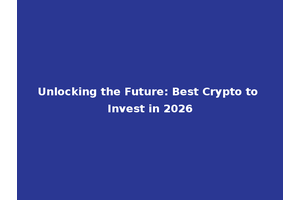 Unlocking the Future: Best Crypto to Invest in 2026