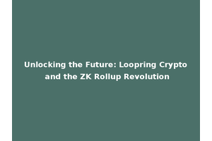 Unlocking the Future: Loopring Crypto and the ZK Rollup Revolution