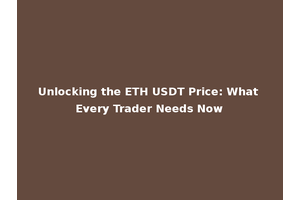 Unlocking the ETH USDT Price: What Every Trader Needs Now