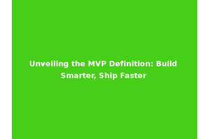 Unveiling the MVP Definition: Build Smarter, Ship Faster