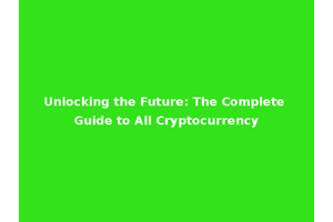 Unlocking the Future: The Complete Guide to All Cryptocurrency
