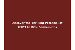 Discover the Thrilling Potential of USDT to BGN Conversions
