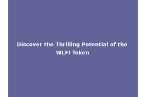 Discover the Thrilling Potential of the WLFI Token