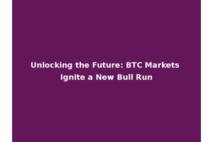 Unlocking the Future: BTC Markets Ignite a New Bull Run