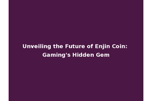 Unveiling the Future of Enjin Coin: Gaming's Hidden Gem
