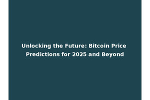 Unlocking the Future: Bitcoin Price Predictions for 2025 and Beyond