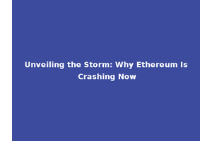 Unveiling the Storm: Why Ethereum Is Crashing Now