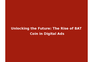 Unlocking the Future: The Rise of BAT Coin in Digital Ads