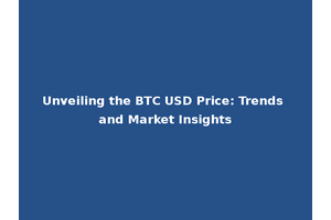 Unveiling the BTC USD Price: Trends and Market Insights