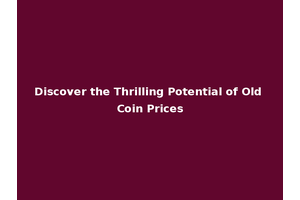 Discover the Thrilling Potential of Old Coin Prices