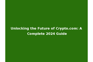 Unlocking the Future of Crypto.com: A Complete 2024 Guide
