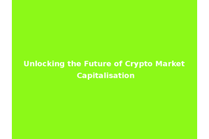 Unlocking the Future of Crypto Market Capitalisation