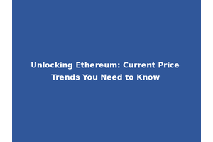 Unlocking Ethereum: Current Price Trends You Need to Know