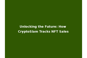 Unlocking the Future: How CryptoSlam Tracks NFT Sales