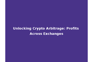 Unlocking Crypto Arbitrage: Profits Across Exchanges