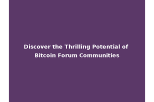Discover the Thrilling Potential of Bitcoin Forum Communities