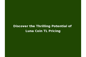 Discover the Thrilling Potential of Luna Coin TL Pricing