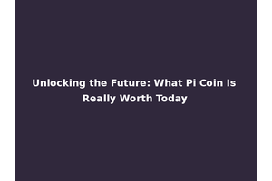 Unlocking the Future: What Pi Coin Is Really Worth Today