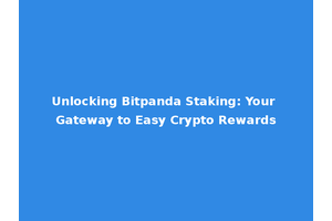 Unlocking Bitpanda Staking: Your Gateway to Easy Crypto Rewards